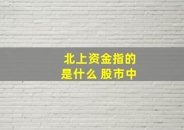 北上资金指的是什么 股市中